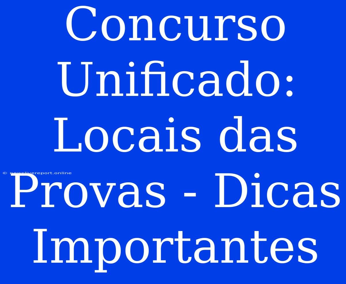 Concurso Unificado: Locais Das Provas - Dicas Importantes