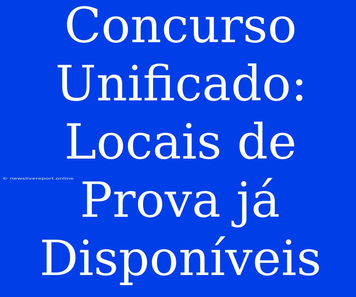 Concurso Unificado: Locais De Prova Já Disponíveis