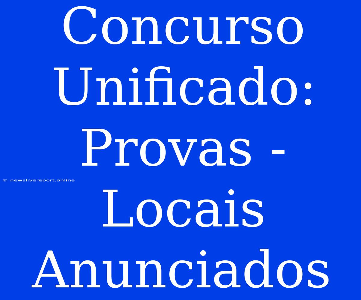 Concurso Unificado: Provas - Locais Anunciados