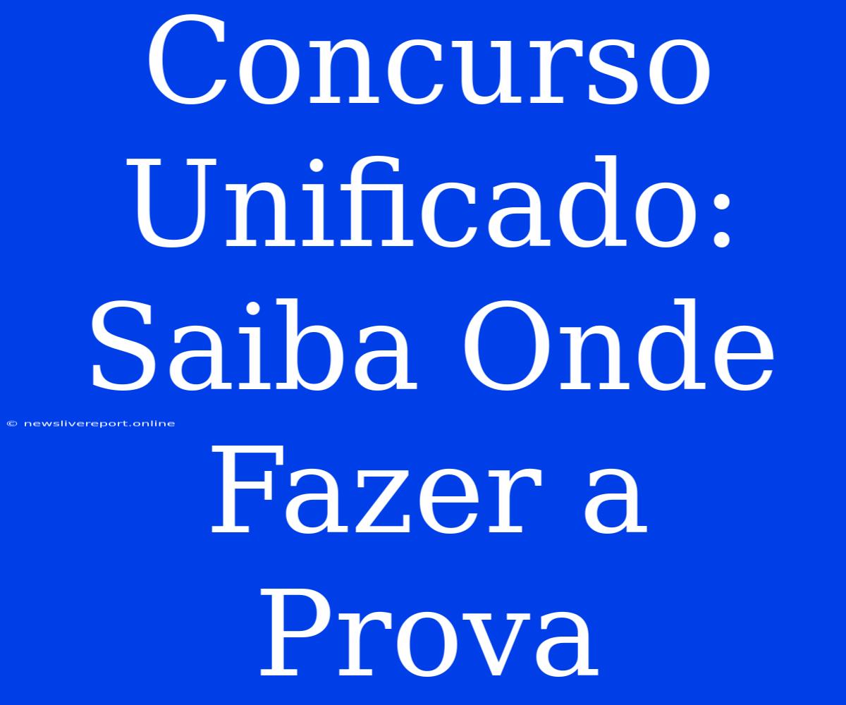 Concurso Unificado: Saiba Onde Fazer A Prova