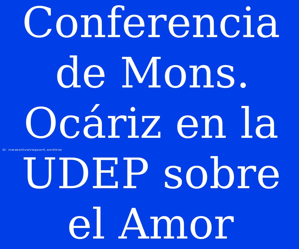 Conferencia De Mons. Ocáriz En La UDEP Sobre El Amor