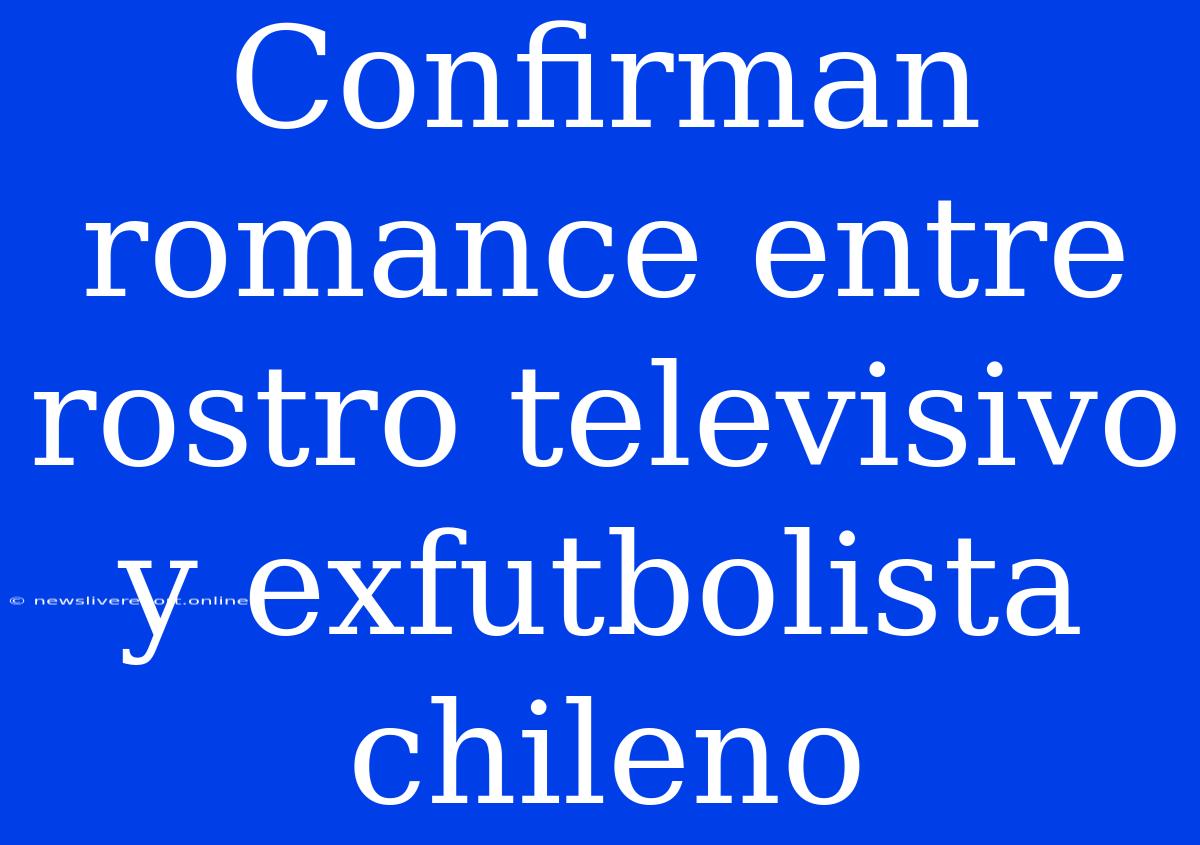 Confirman Romance Entre Rostro Televisivo Y Exfutbolista Chileno