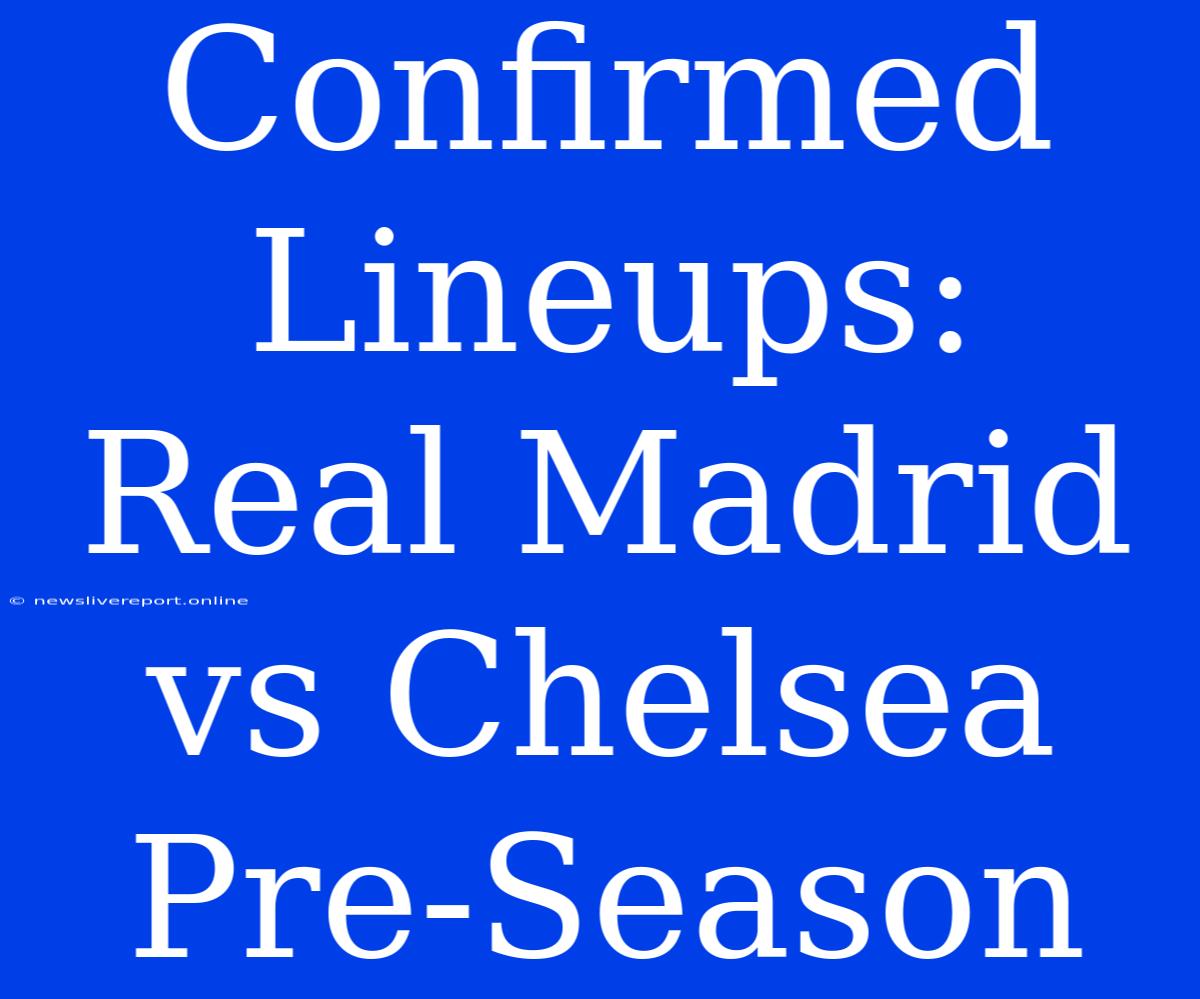 Confirmed Lineups: Real Madrid Vs Chelsea Pre-Season