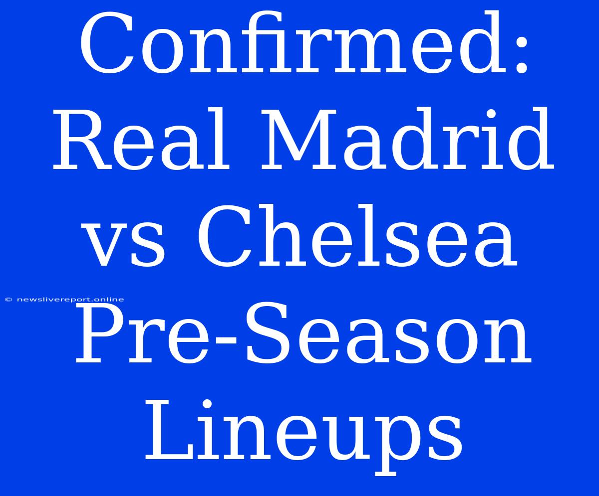 Confirmed: Real Madrid Vs Chelsea Pre-Season Lineups