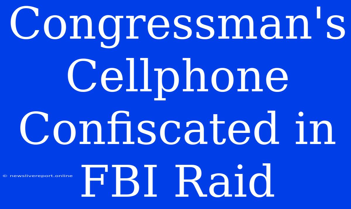 Congressman's Cellphone Confiscated In FBI Raid