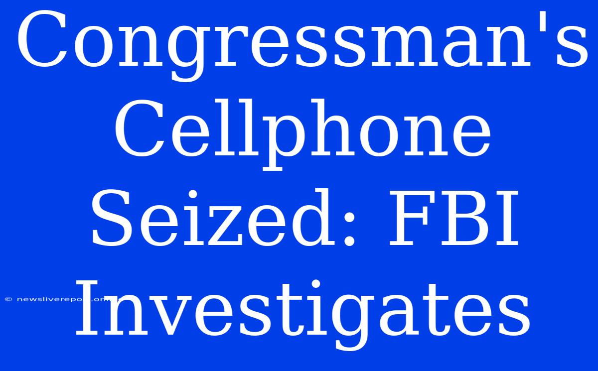 Congressman's Cellphone Seized: FBI Investigates