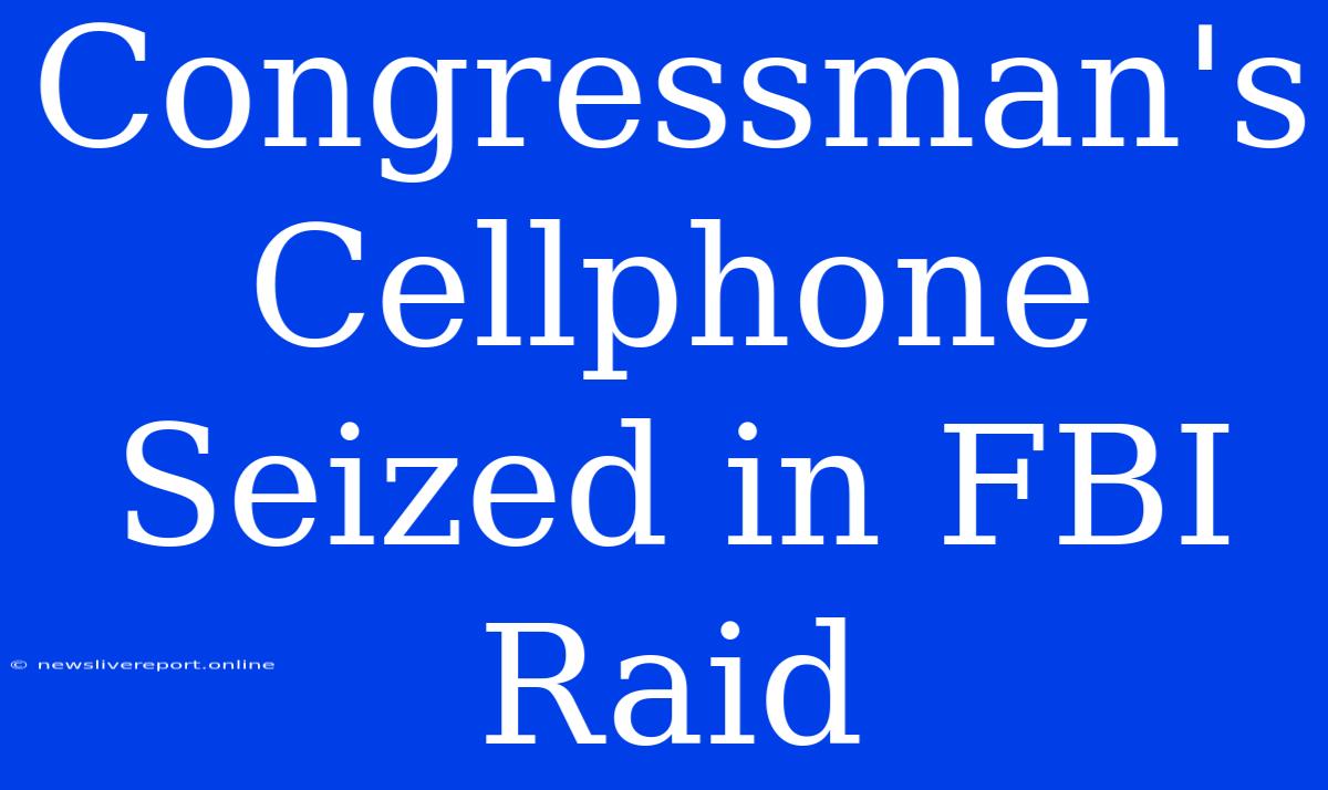 Congressman's Cellphone Seized In FBI Raid