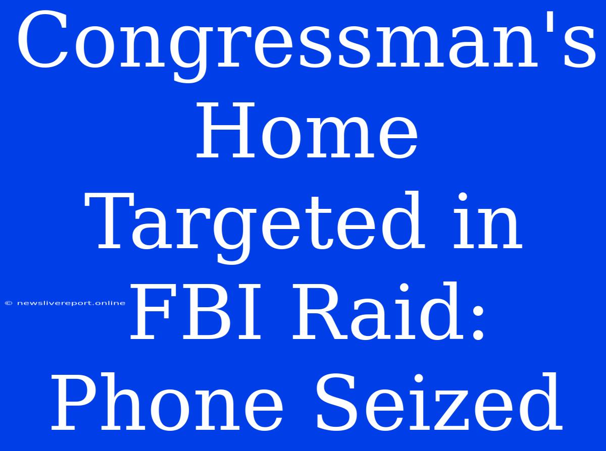 Congressman's Home Targeted In FBI Raid: Phone Seized