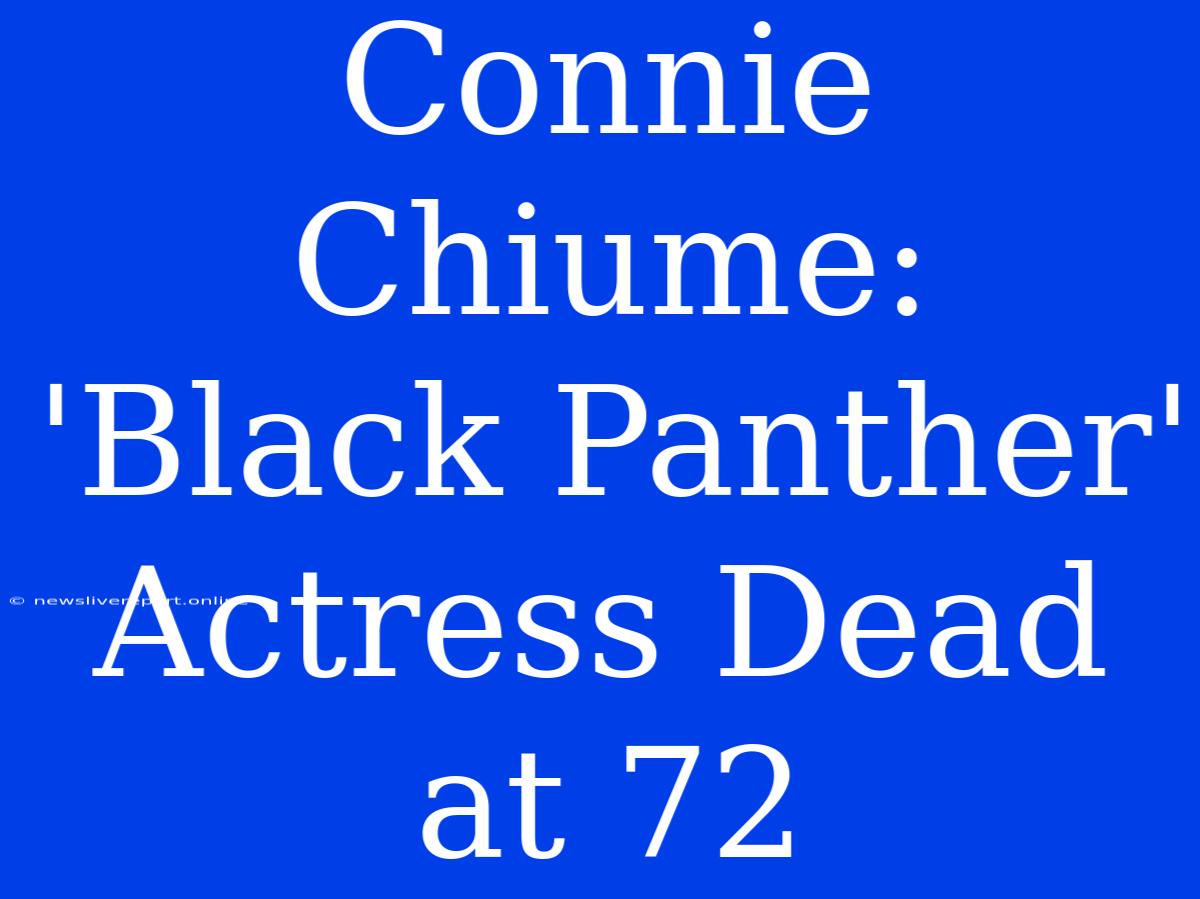 Connie Chiume: 'Black Panther' Actress Dead At 72