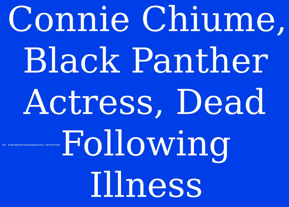 Connie Chiume, Black Panther Actress, Dead Following Illness