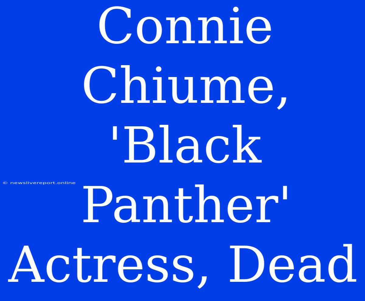 Connie Chiume, 'Black Panther' Actress, Dead