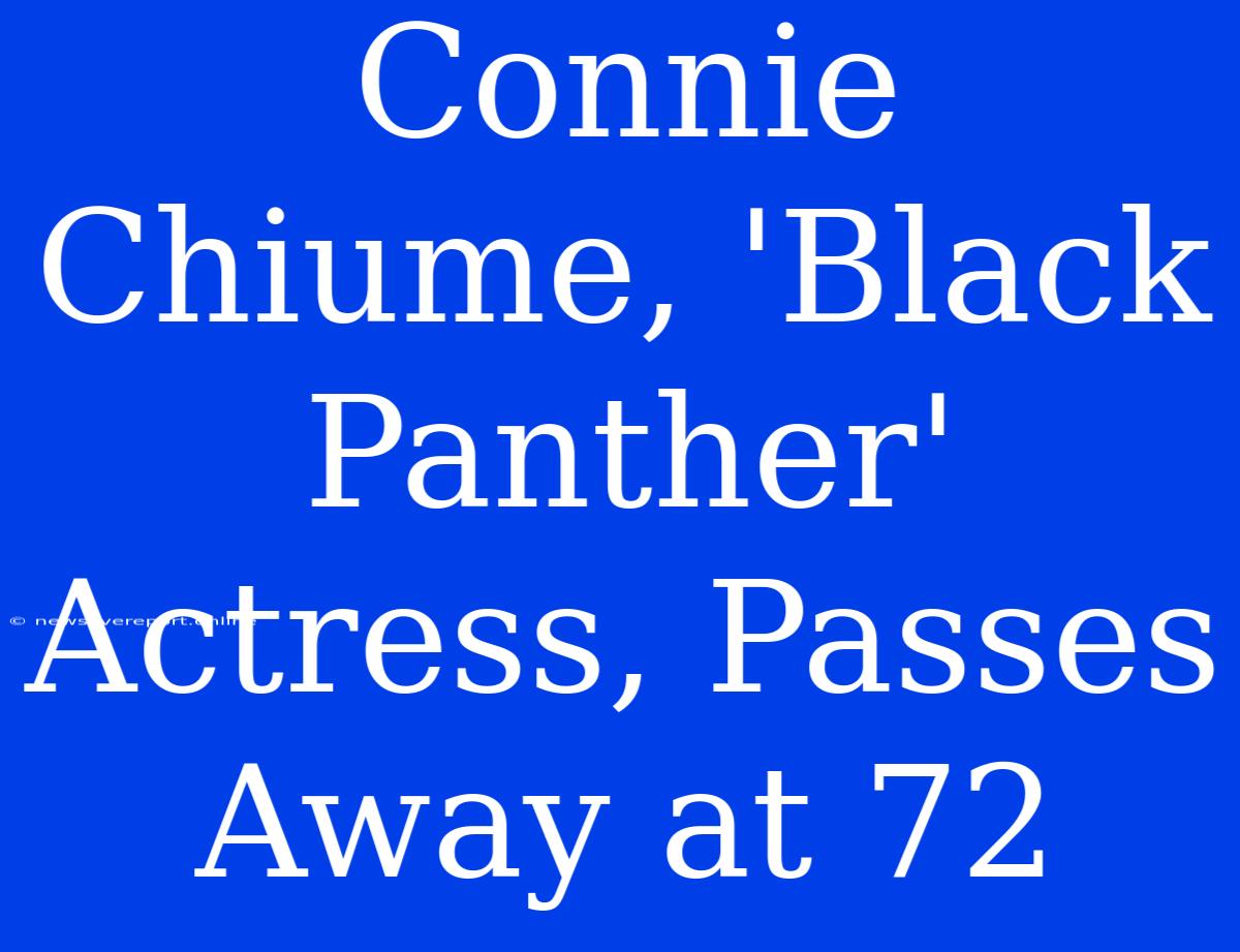 Connie Chiume, 'Black Panther' Actress, Passes Away At 72