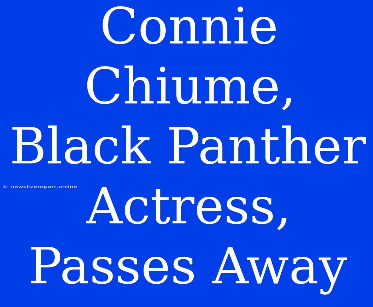 Connie Chiume, Black Panther Actress, Passes Away