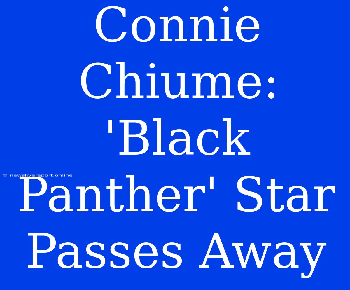 Connie Chiume: 'Black Panther' Star Passes Away