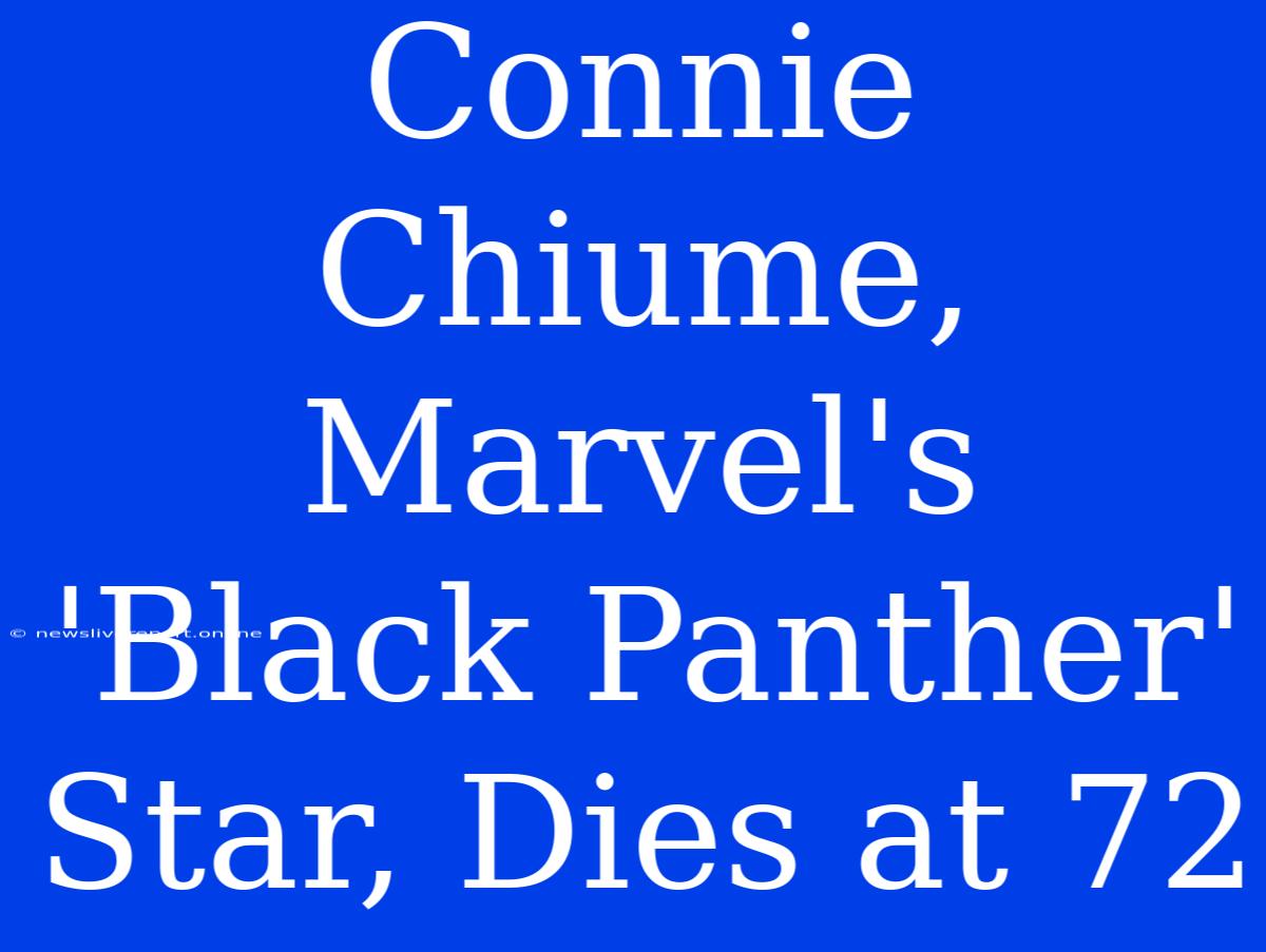 Connie Chiume, Marvel's 'Black Panther' Star, Dies At 72