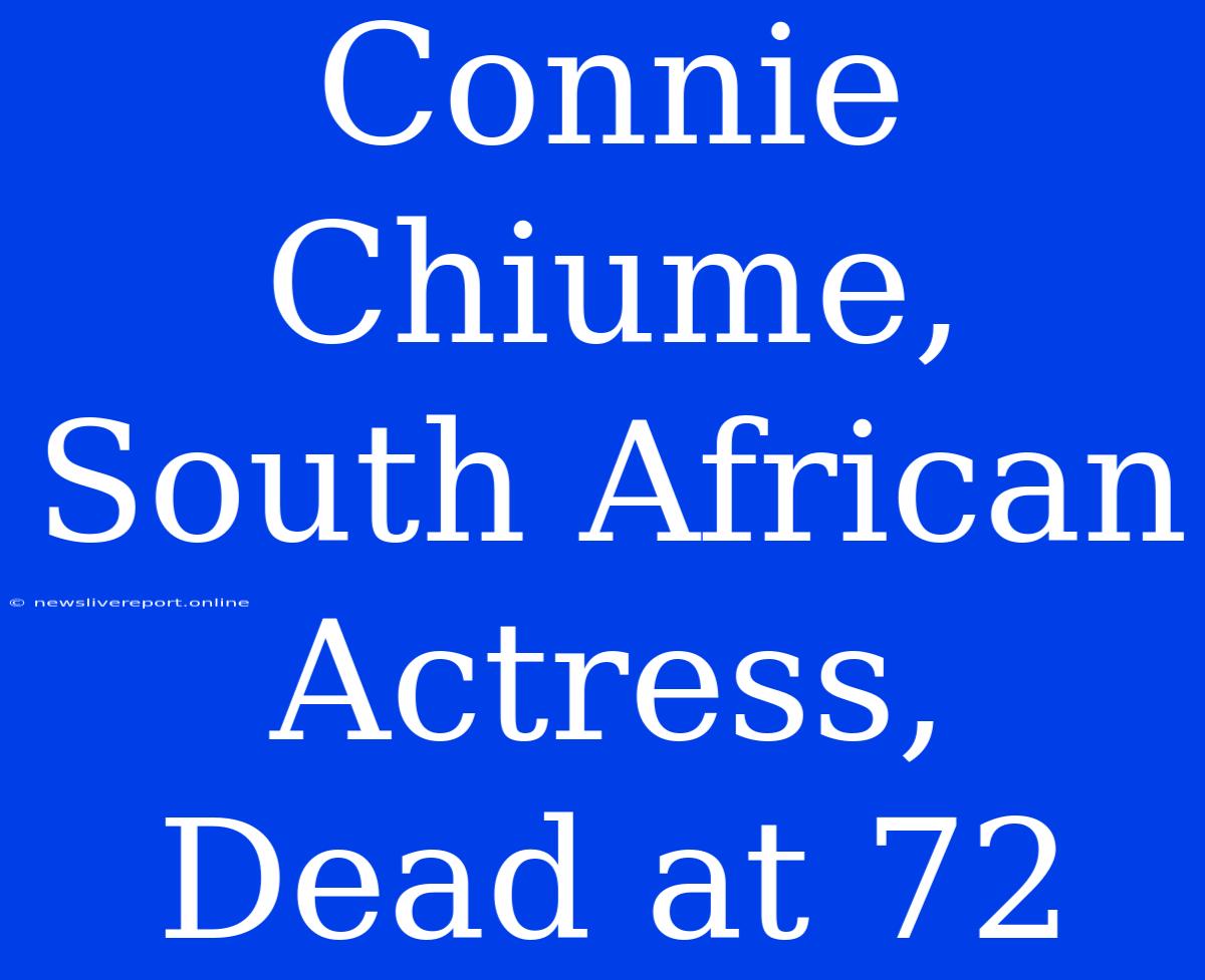 Connie Chiume, South African Actress, Dead At 72