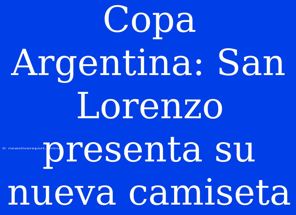 Copa Argentina: San Lorenzo Presenta Su Nueva Camiseta