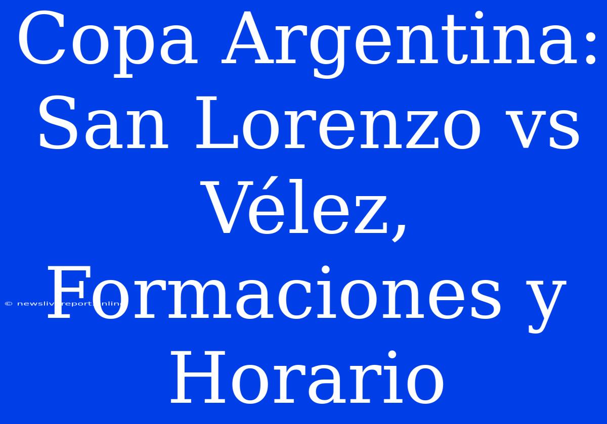 Copa Argentina: San Lorenzo Vs Vélez, Formaciones Y Horario