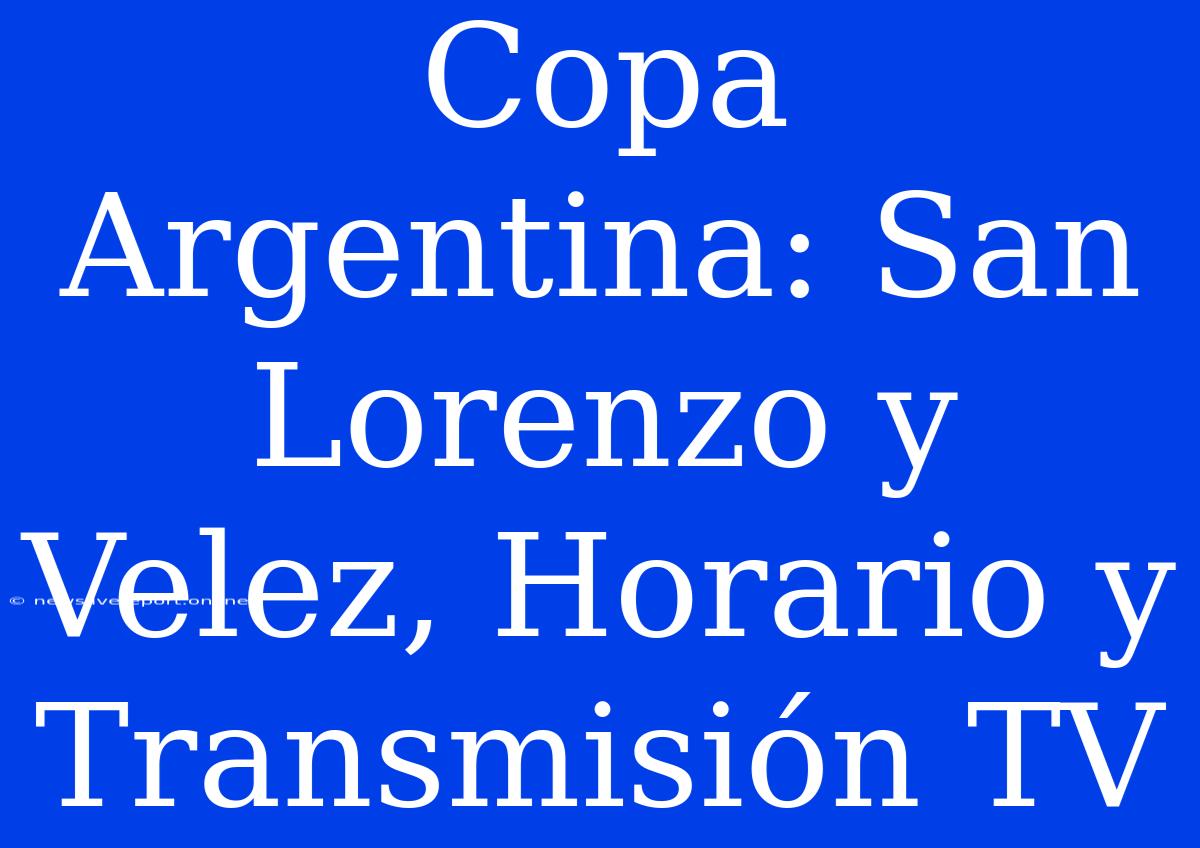 Copa Argentina: San Lorenzo Y Velez, Horario Y Transmisión TV