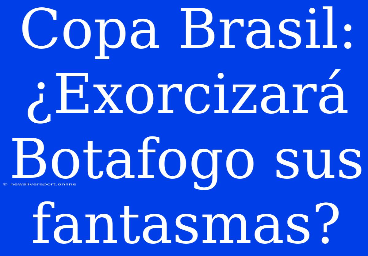 Copa Brasil: ¿Exorcizará Botafogo Sus Fantasmas?