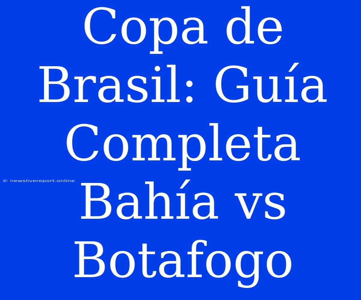 Copa De Brasil: Guía Completa Bahía Vs Botafogo