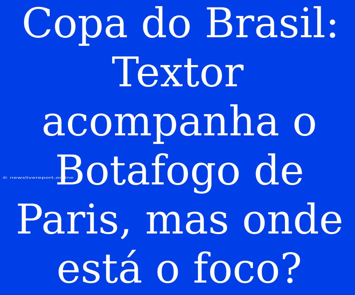 Copa Do Brasil: Textor Acompanha O Botafogo De Paris, Mas Onde Está O Foco?