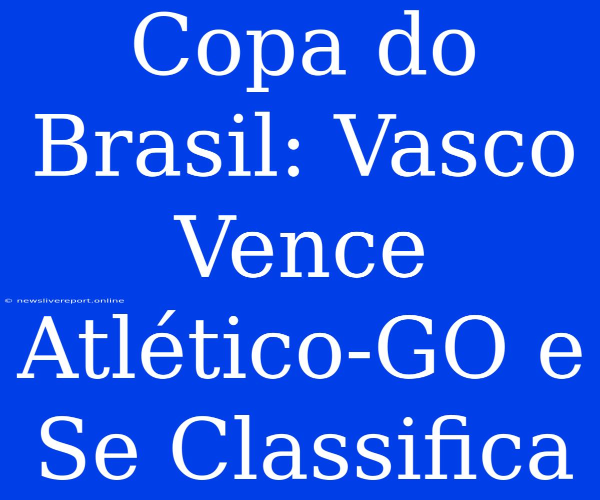 Copa Do Brasil: Vasco Vence Atlético-GO E Se Classifica