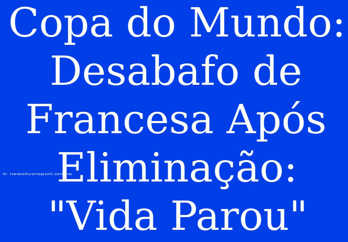 Copa Do Mundo: Desabafo De Francesa Após Eliminação: 