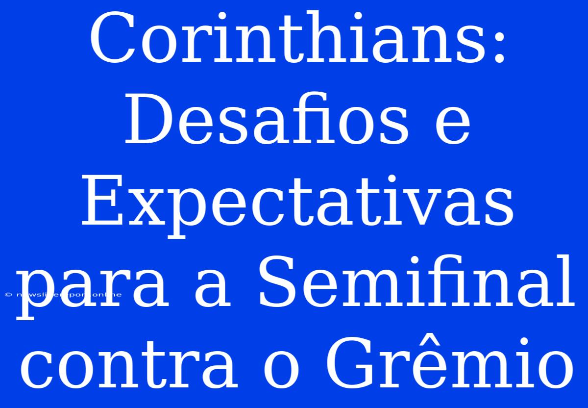 Corinthians: Desafios E Expectativas Para A Semifinal Contra O Grêmio