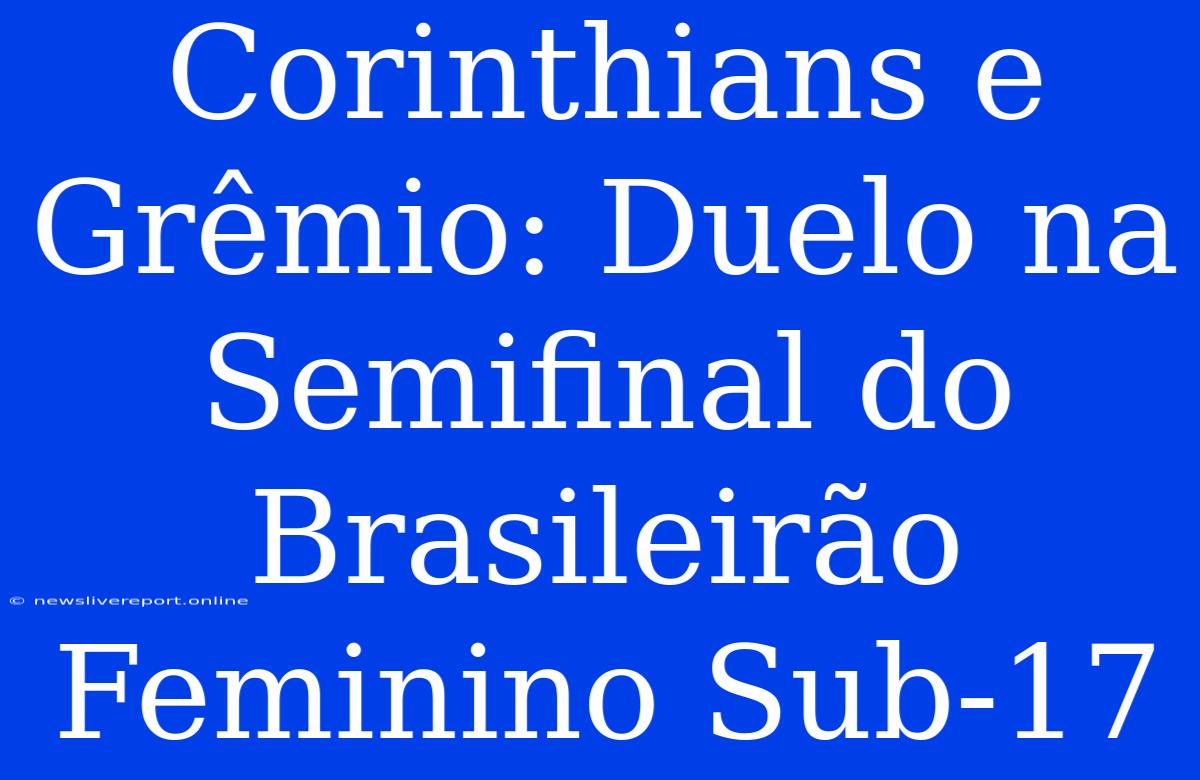 Corinthians E Grêmio: Duelo Na Semifinal Do Brasileirão Feminino Sub-17