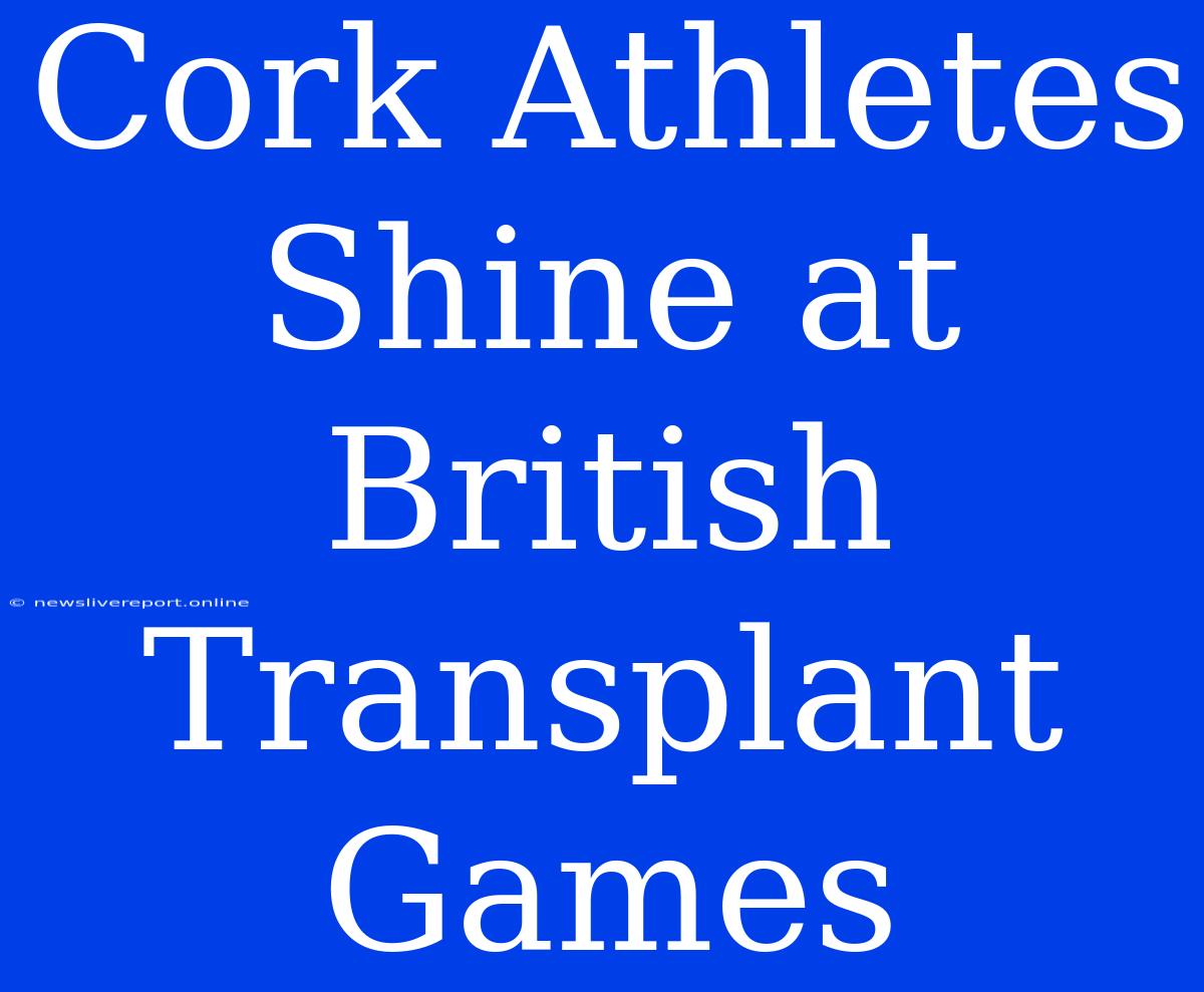 Cork Athletes Shine At British Transplant Games