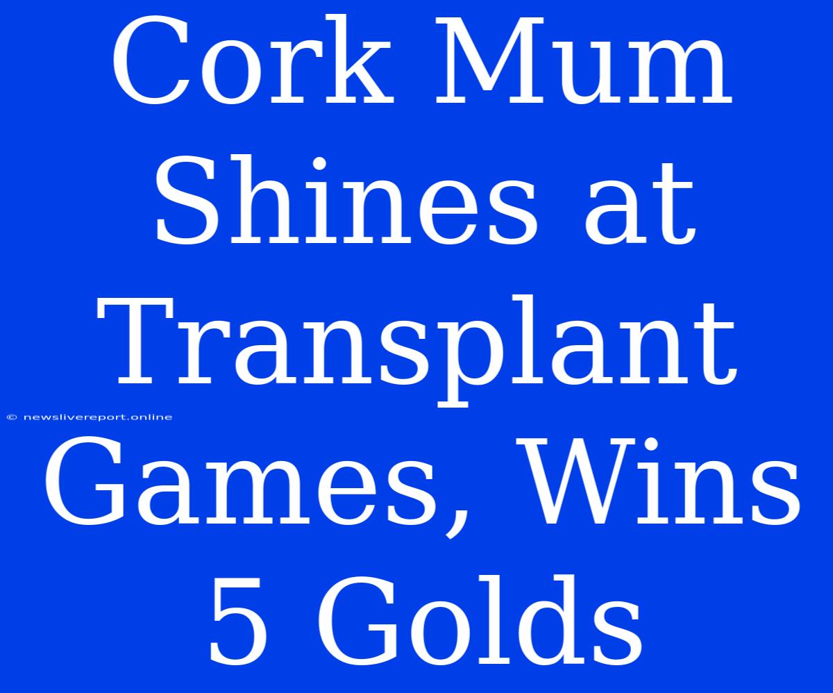 Cork Mum Shines At Transplant Games, Wins 5 Golds