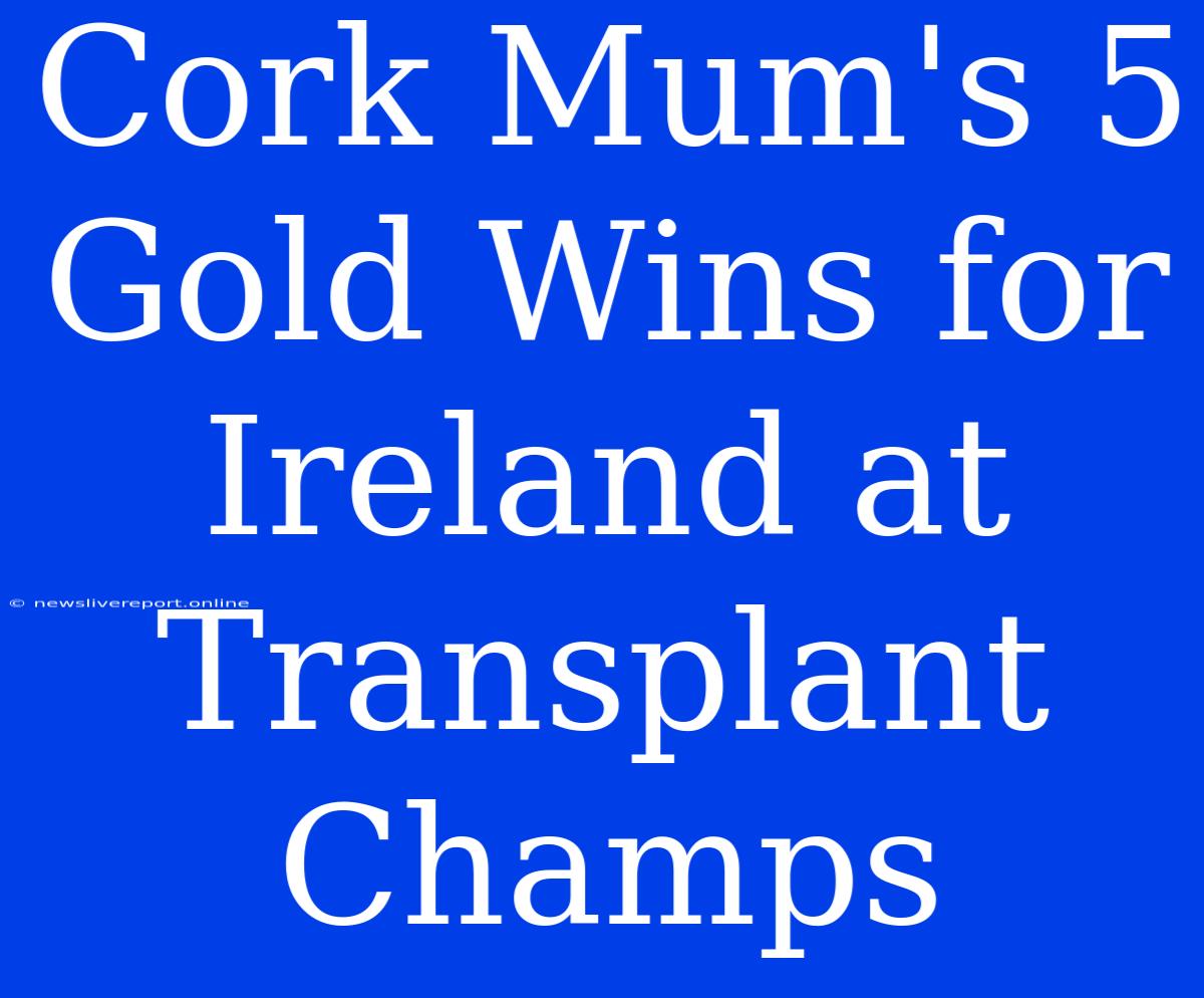 Cork Mum's 5 Gold Wins For Ireland At Transplant Champs