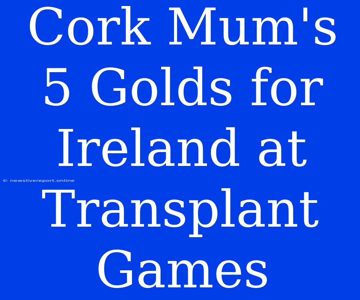 Cork Mum's 5 Golds For Ireland At Transplant Games