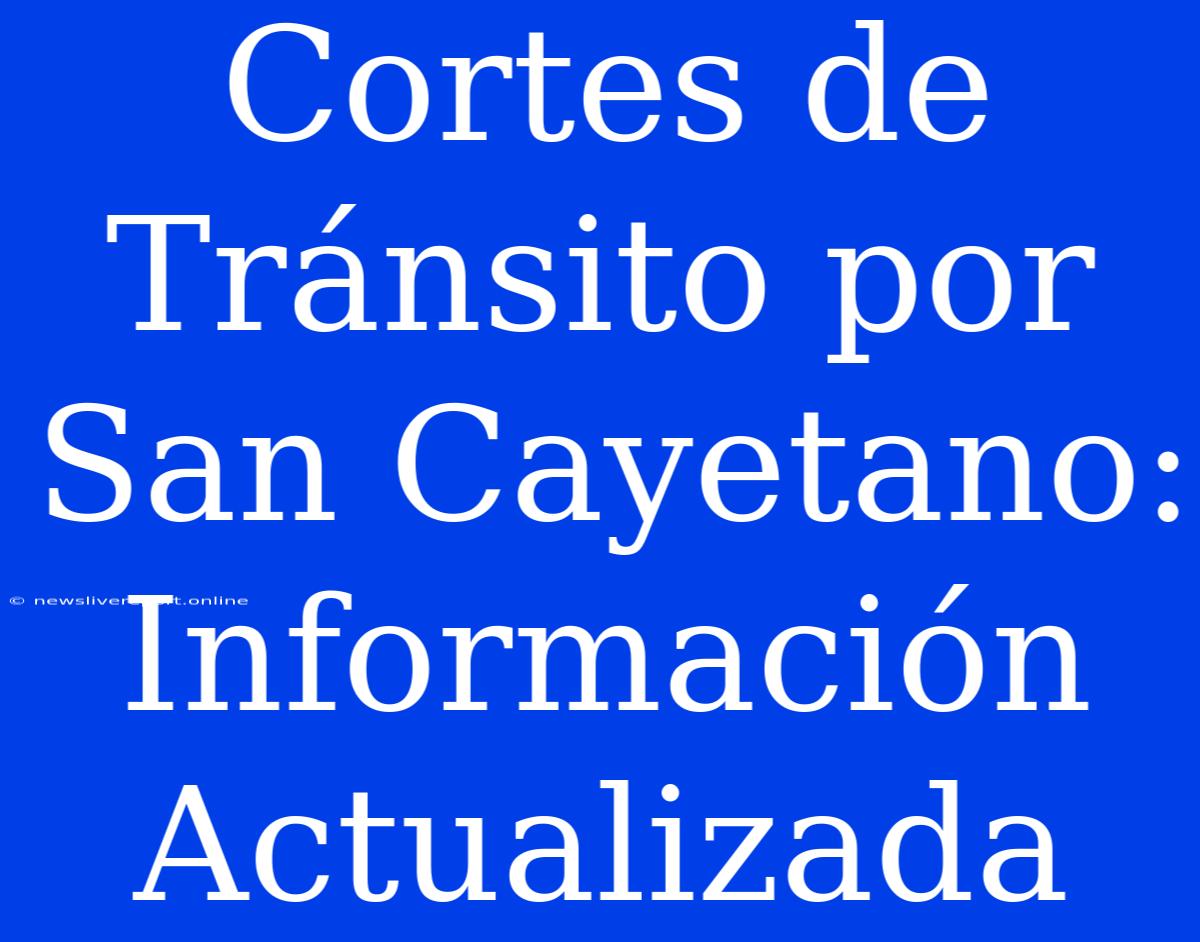 Cortes De Tránsito Por San Cayetano: Información Actualizada