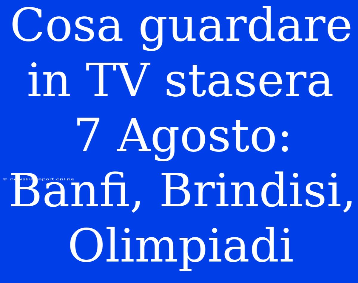 Cosa Guardare In TV Stasera 7 Agosto: Banfi, Brindisi, Olimpiadi