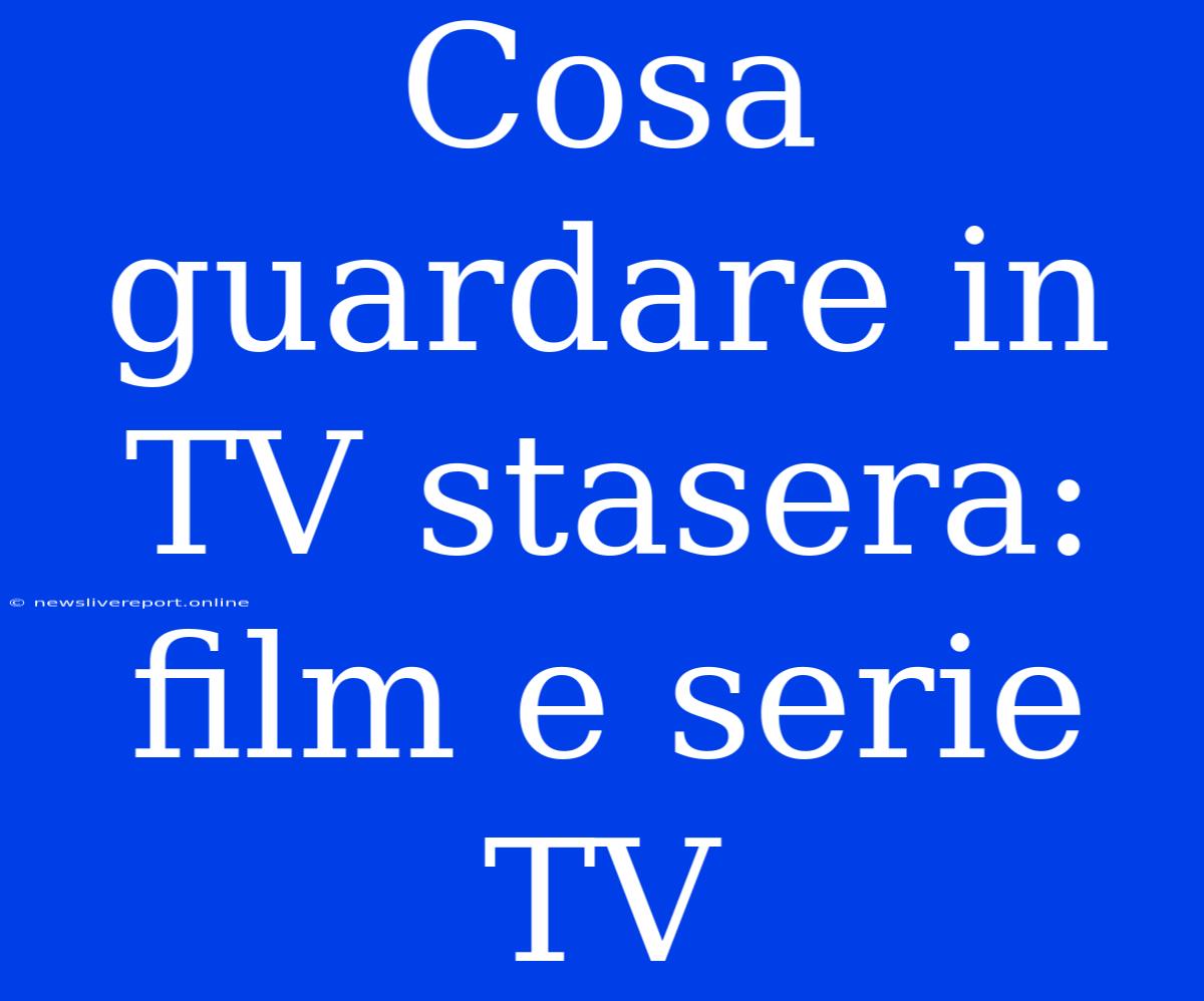 Cosa Guardare In TV Stasera: Film E Serie TV