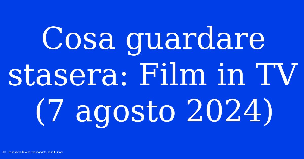 Cosa Guardare Stasera: Film In TV (7 Agosto 2024)