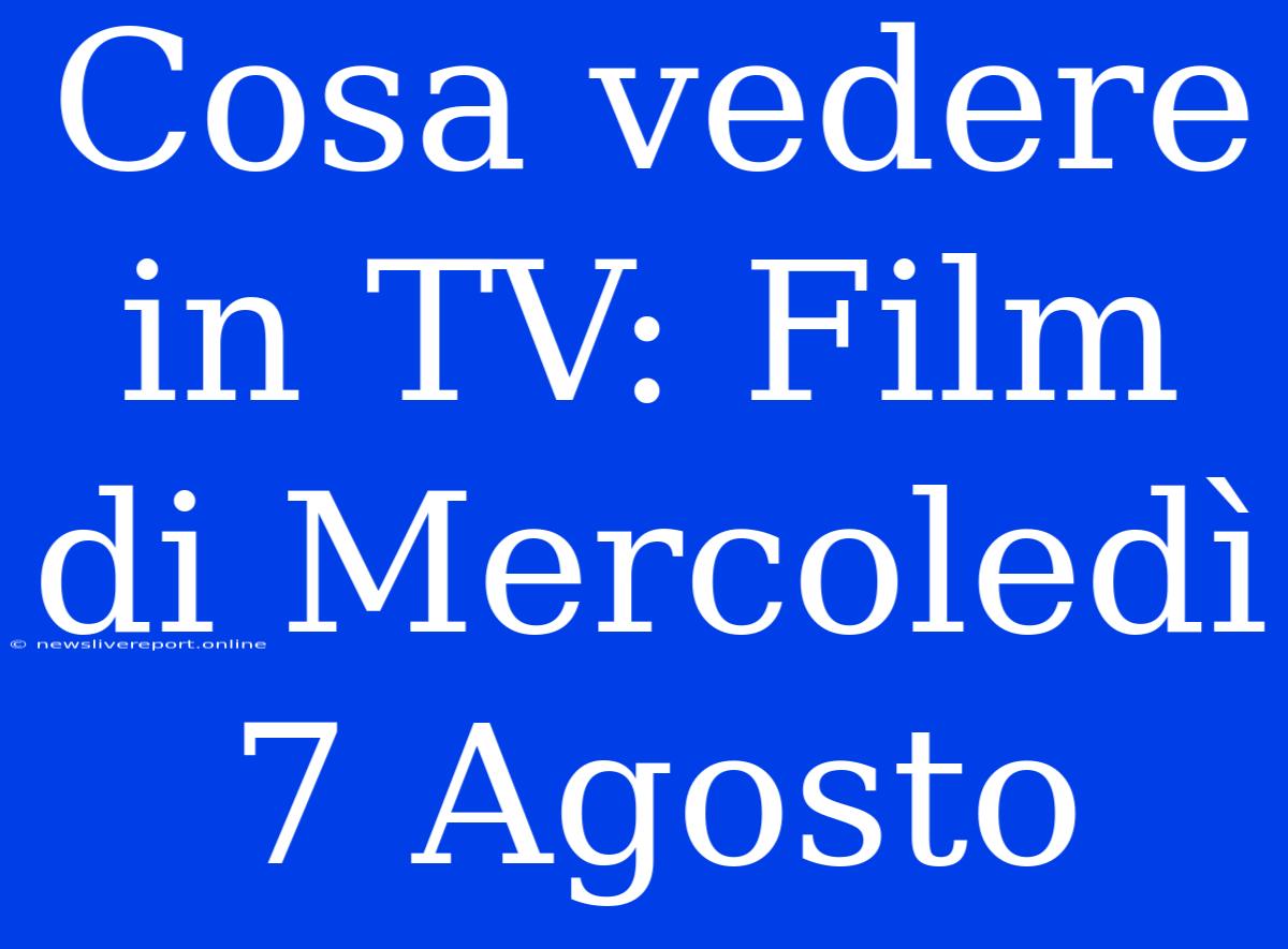 Cosa Vedere In TV: Film Di Mercoledì 7 Agosto