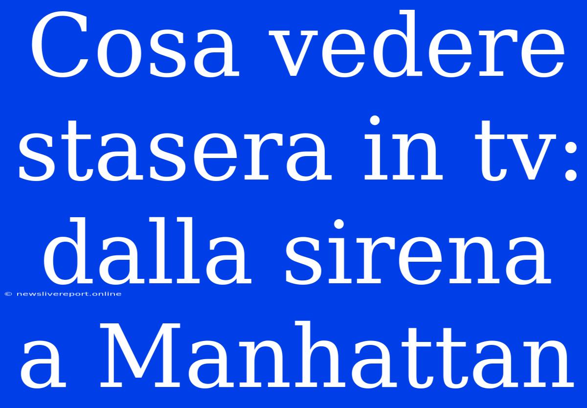 Cosa Vedere Stasera In Tv: Dalla Sirena A Manhattan