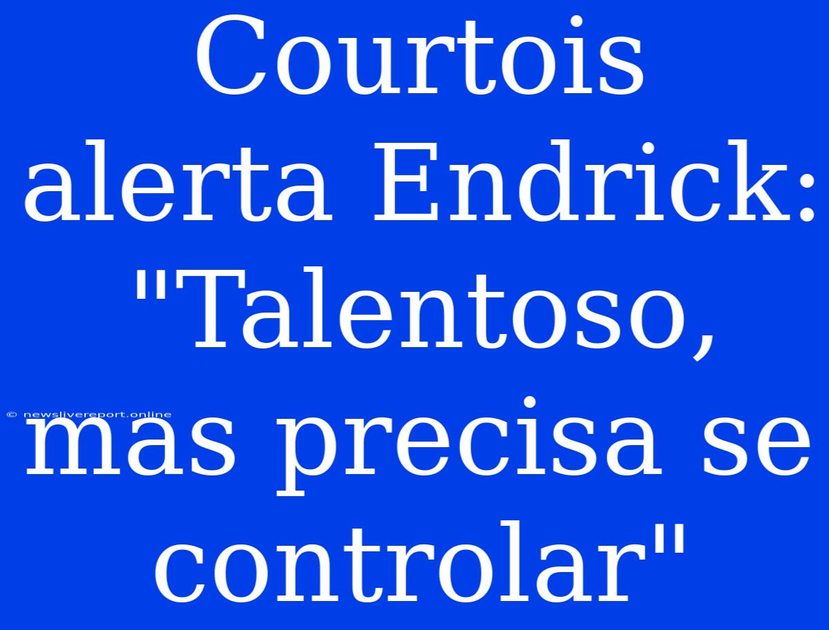 Courtois Alerta Endrick: 