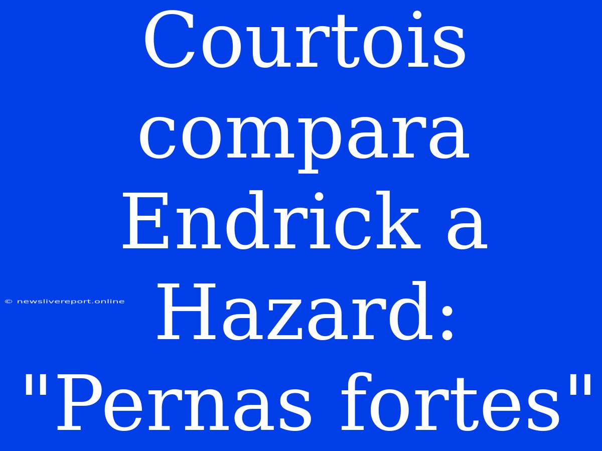 Courtois Compara Endrick A Hazard: 