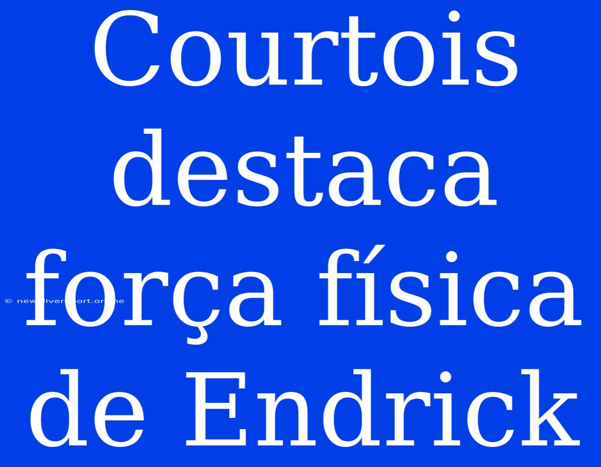 Courtois Destaca Força Física De Endrick