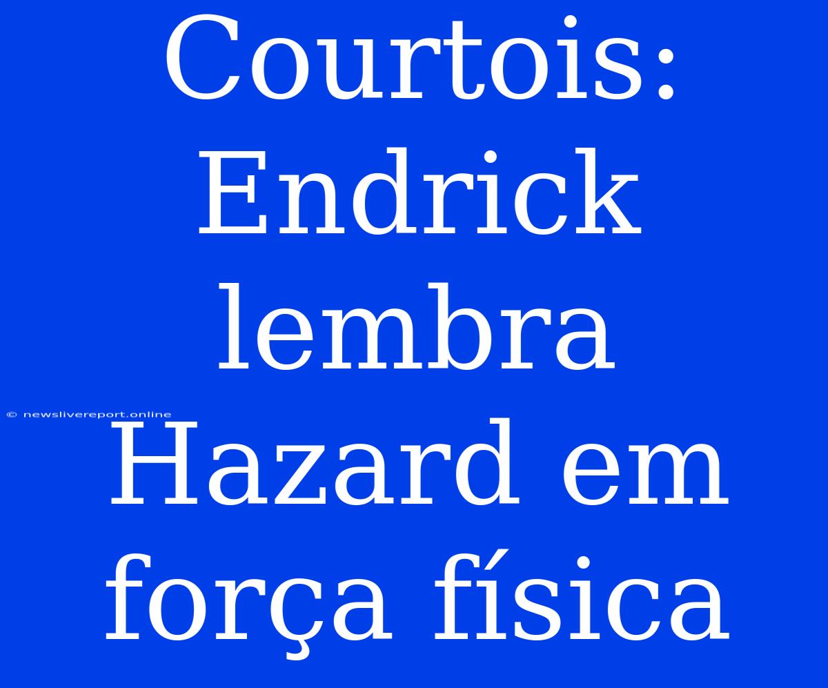 Courtois: Endrick Lembra Hazard Em Força Física