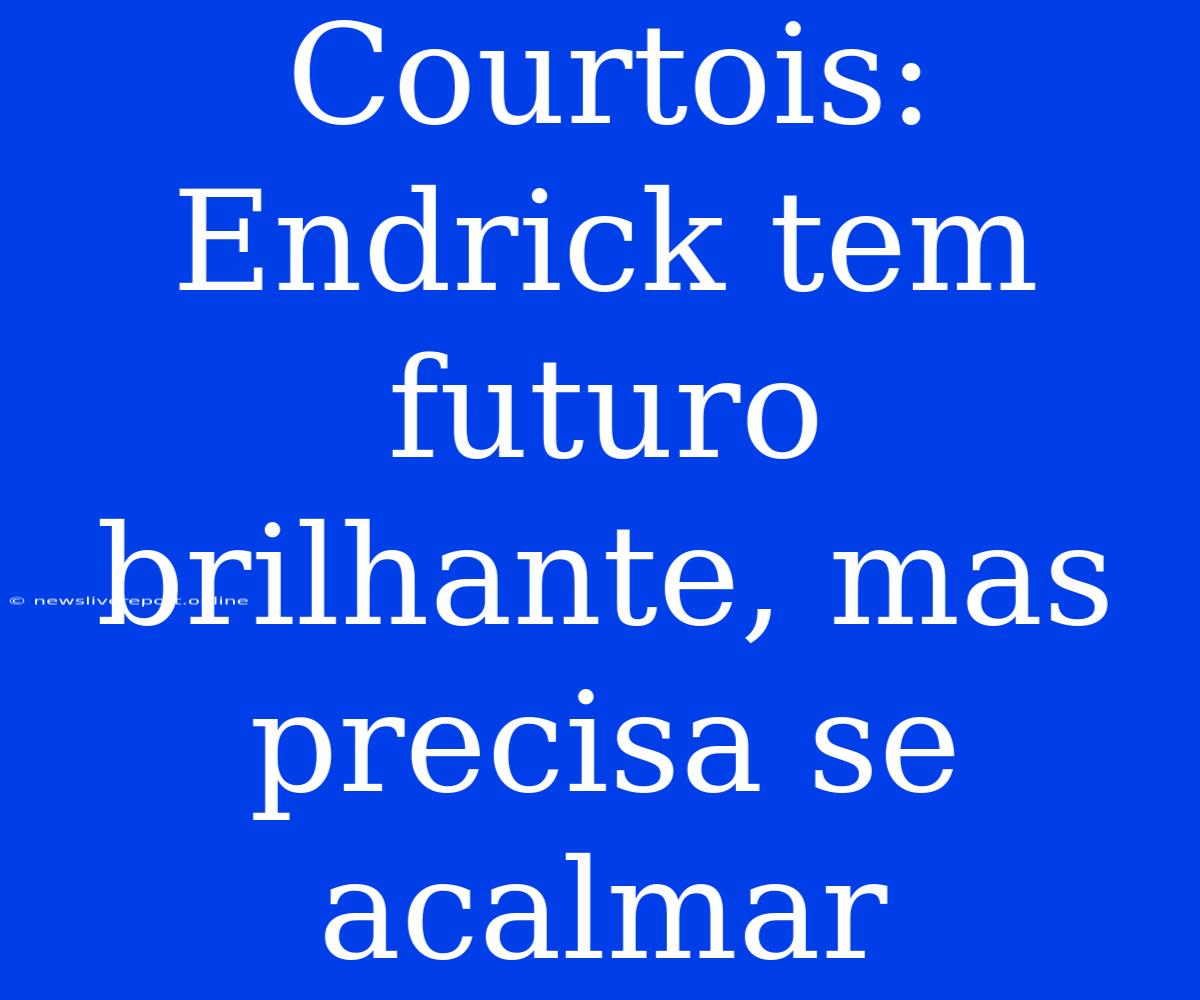 Courtois: Endrick Tem Futuro Brilhante, Mas Precisa Se Acalmar