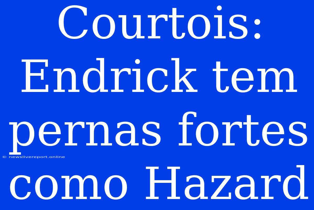 Courtois: Endrick Tem Pernas Fortes Como Hazard