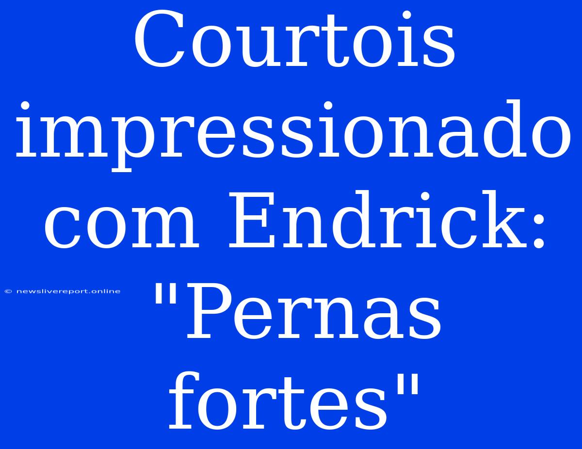 Courtois Impressionado Com Endrick: 