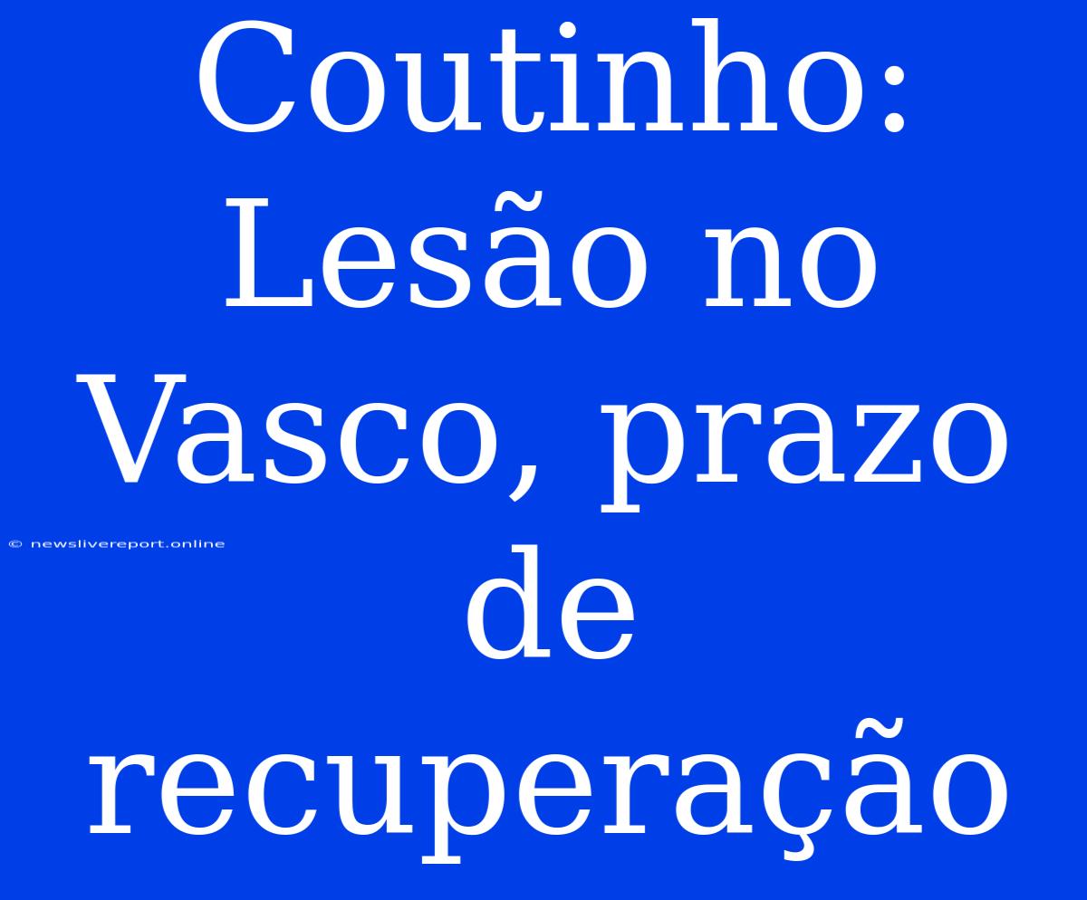 Coutinho: Lesão No Vasco, Prazo De Recuperação