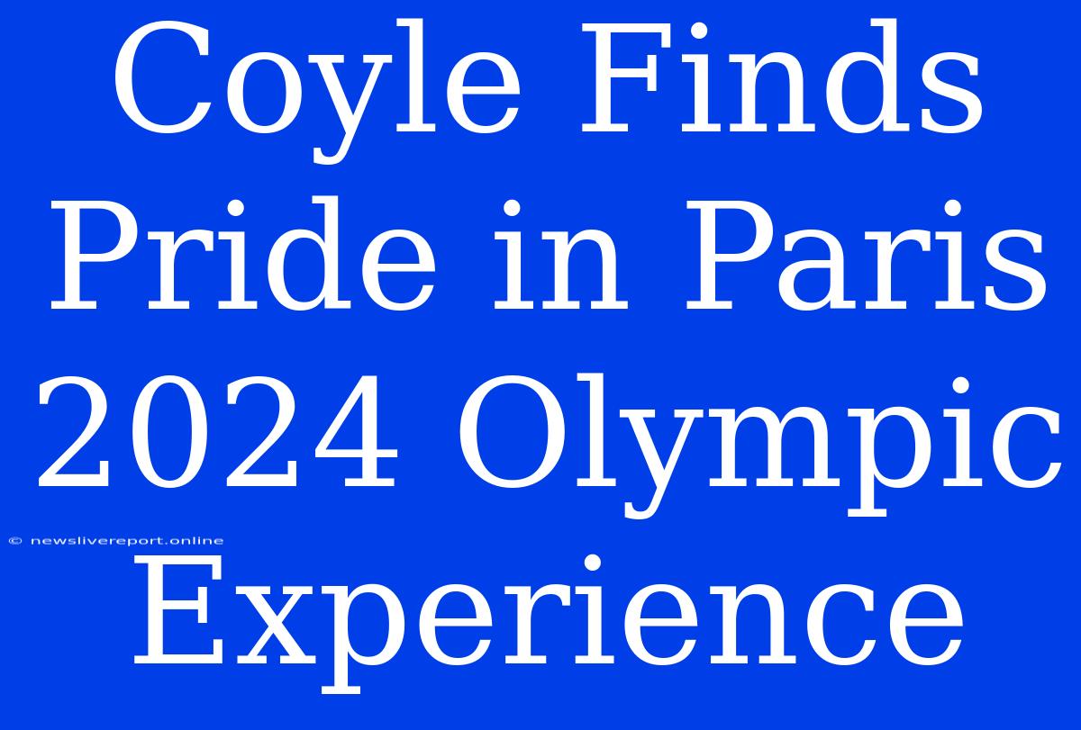 Coyle Finds Pride In Paris 2024 Olympic Experience