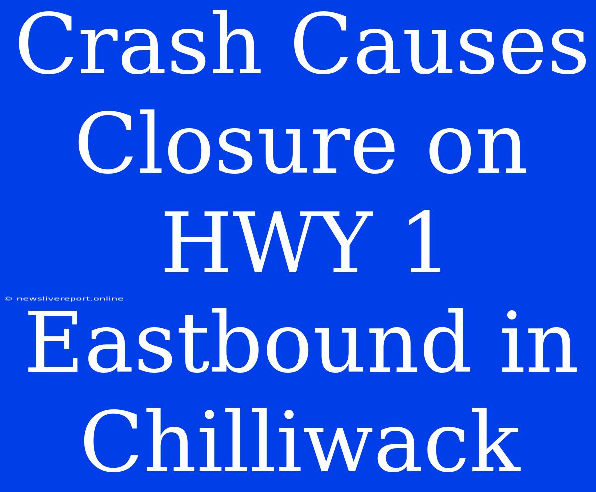 Crash Causes Closure On HWY 1 Eastbound In Chilliwack